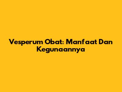 Vesperum Obat: Manfaat Dan Kegunaannya