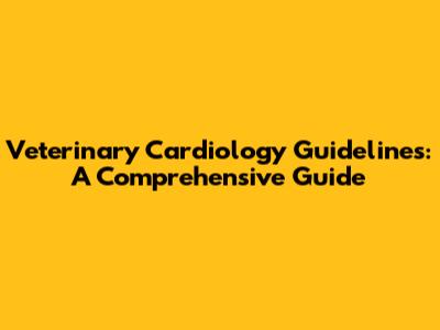 Veterinary Cardiology Guidelines: A Comprehensive Guide