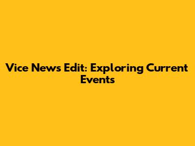 Vice News Edit: Exploring Current Events
