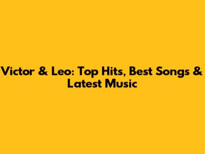 Victor & Leo: Top Hits, Best Songs & Latest Music
