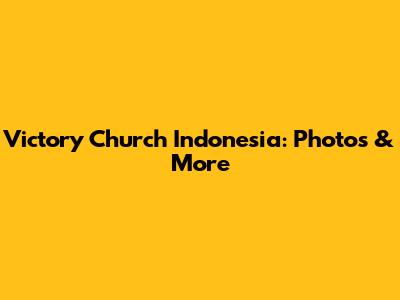 Victory Church Indonesia: Photos & More