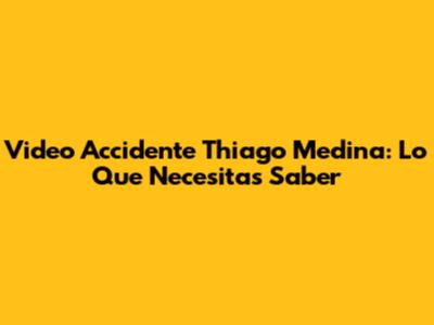Video Accidente Thiago Medina: Lo Que Necesitas Saber