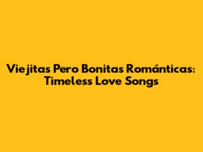 Viejitas Pero Bonitas Románticas: Timeless Love Songs