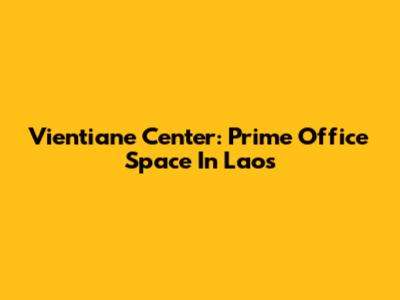 Vientiane Center: Prime Office Space In Laos