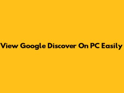 View Google Discover On PC Easily