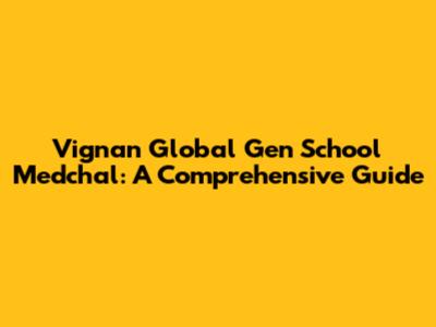 Vignan Global Gen School Medchal: A Comprehensive Guide