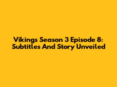 Vikings Season 3 Episode 8: Subtitles And Story Unveiled