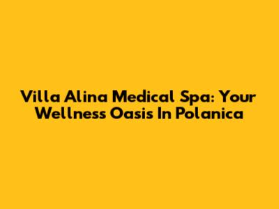 Villa Alina Medical Spa: Your Wellness Oasis In Polanica
