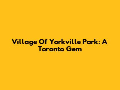 Village Of Yorkville Park: A Toronto Gem