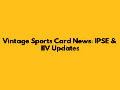 Vintage Sports Card News: IPSE & IIV Updates