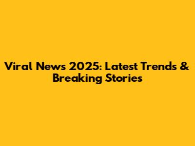 Viral News 2025: Latest Trends & Breaking Stories