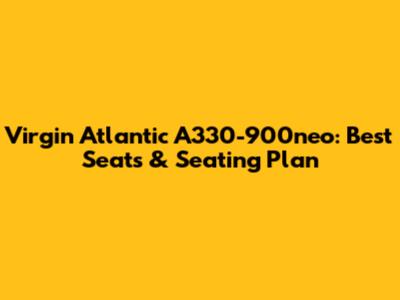 Virgin Atlantic A330-900neo: Best Seats & Seating Plan