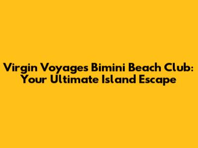 Virgin Voyages Bimini Beach Club: Your Ultimate Island Escape