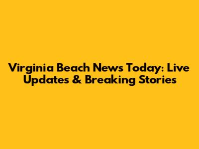 Virginia Beach News Today: Live Updates & Breaking Stories