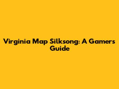 Virginia Map Silksong: A Gamer's Guide