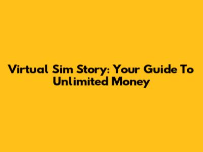 Virtual Sim Story: Your Guide To Unlimited Money