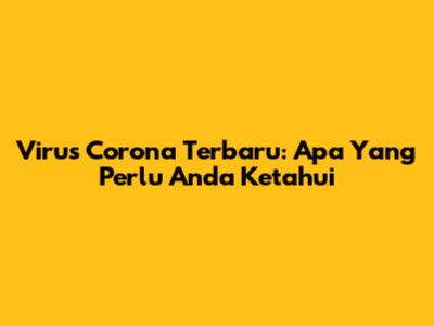 Virus Corona Terbaru: Apa Yang Perlu Anda Ketahui