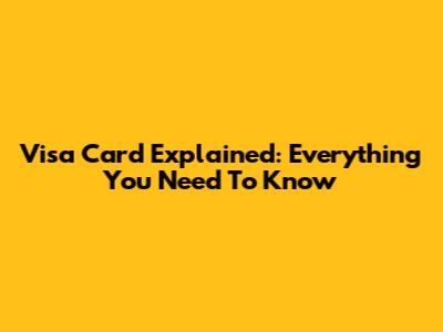 Visa Card Explained: Everything You Need To Know