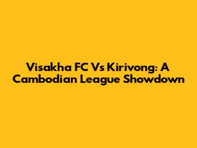 Visakha FC Vs Kirivong: A Cambodian League Showdown