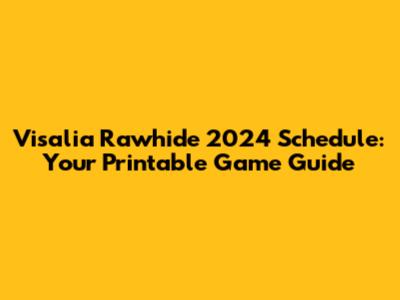 Visalia Rawhide 2024 Schedule: Your Printable Game Guide