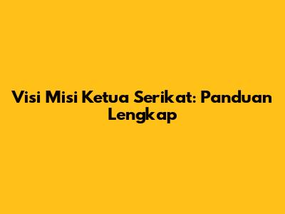 Visi Misi Ketua Serikat: Panduan Lengkap