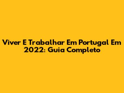 Viver E Trabalhar Em Portugal Em 2022: Guia Completo