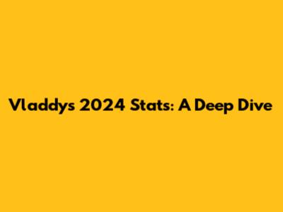 Vladdy's 2024 Stats: A Deep Dive