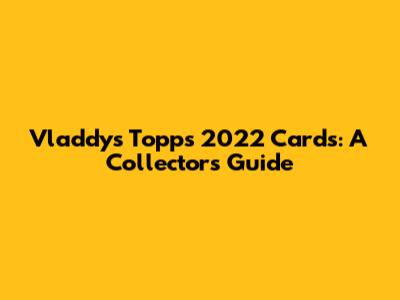 Vladdy's Topps 2022 Cards: A Collector's Guide