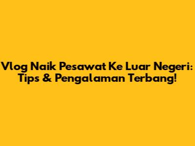 Vlog Naik Pesawat Ke Luar Negeri: Tips & Pengalaman Terbang!