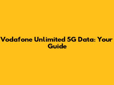 Vodafone Unlimited 5G Data: Your Guide