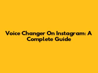 Voice Changer On Instagram: A Complete Guide