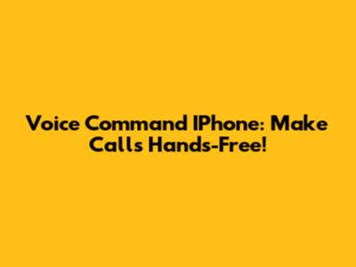 Voice Command IPhone: Make Calls Hands-Free!
