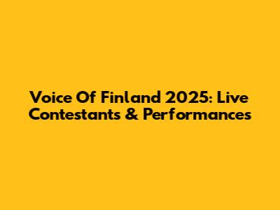 Voice Of Finland 2025: Live Contestants & Performances