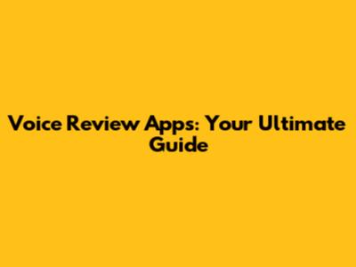 Voice Review Apps: Your Ultimate Guide