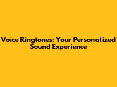 Voice Ringtones: Your Personalized Sound Experience