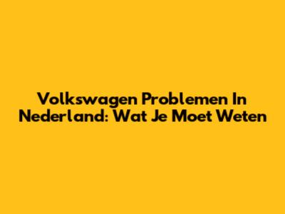 Volkswagen Problemen In Nederland: Wat Je Moet Weten