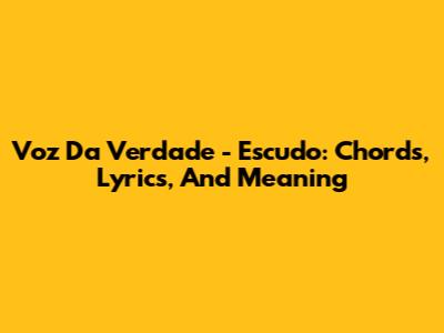 Voz Da Verdade - Escudo: Chords, Lyrics, And Meaning