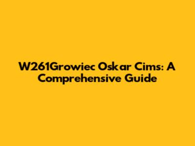 W261Growiec Oskar Cims: A Comprehensive Guide
