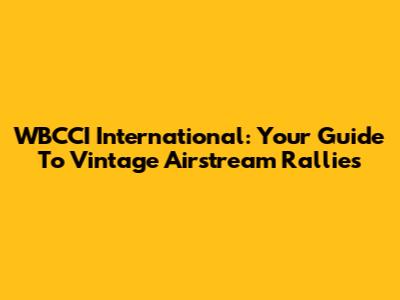 WBCCI International: Your Guide To Vintage Airstream Rallies