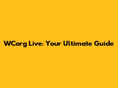 WCorg Live: Your Ultimate Guide