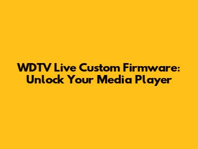 WDTV Live Custom Firmware: Unlock Your Media Player