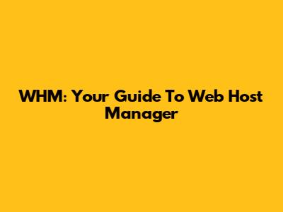 WHM: Your Guide To Web Host Manager