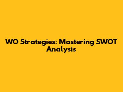 WO Strategies: Mastering SWOT Analysis