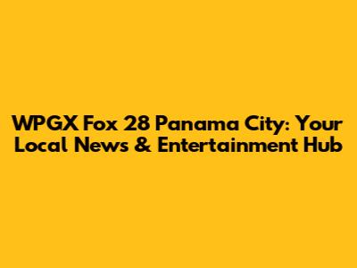 WPGX Fox 28 Panama City: Your Local News & Entertainment Hub