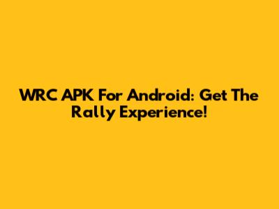 WRC APK For Android: Get The Rally Experience!