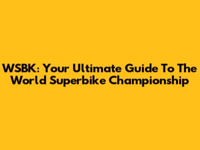 WSBK: Your Ultimate Guide To The World Superbike Championship