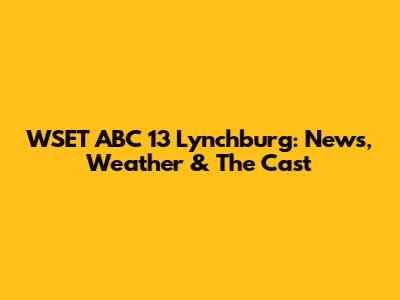 WSET ABC 13 Lynchburg: News, Weather & The Cast