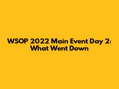 WSOP 2022 Main Event Day 2: What Went Down
