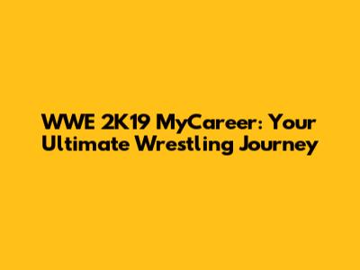 WWE 2K19 MyCareer: Your Ultimate Wrestling Journey