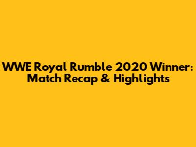 WWE Royal Rumble 2020 Winner: Match Recap & Highlights